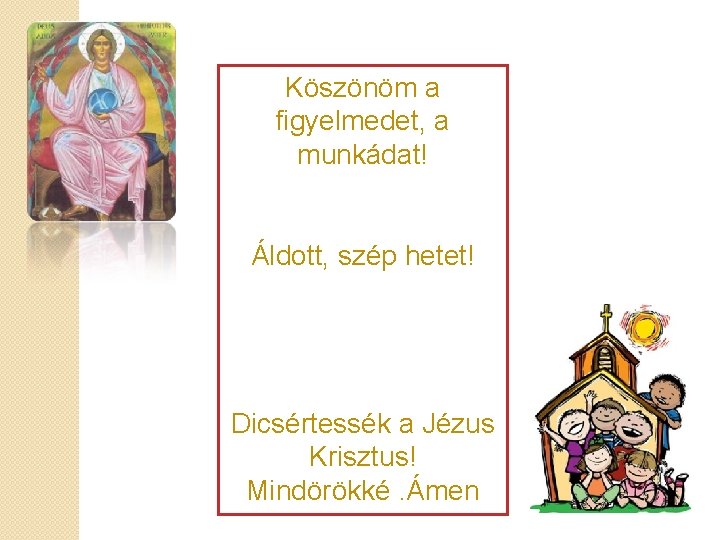 Köszönöm a figyelmedet, a munkádat! Áldott, szép hetet! Dicsértessék a Jézus Krisztus! Mindörökké. Ámen