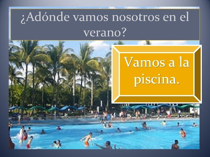 ¿Adónde vamos nosotros en el la verano? piscina Vamos a la piscina. 