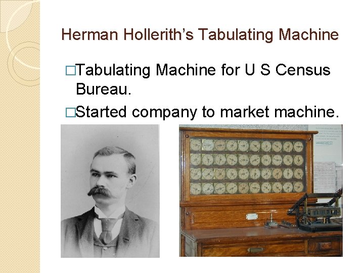 Herman Hollerith’s Tabulating Machine �Tabulating Machine for U S Census Bureau. �Started company to Herman Hollerith’s Tabulating Machine �Tabulating Machine for U S Census Bureau. �Started company to