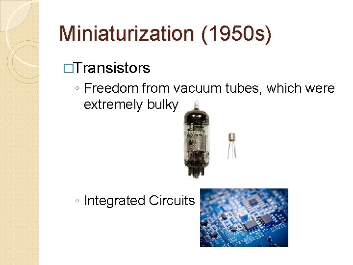 Miniaturization (1950 s) �Transistors ◦ Freedom from vacuum tubes, which were extremely bulky ◦ Miniaturization (1950 s) �Transistors ◦ Freedom from vacuum tubes, which were extremely bulky ◦