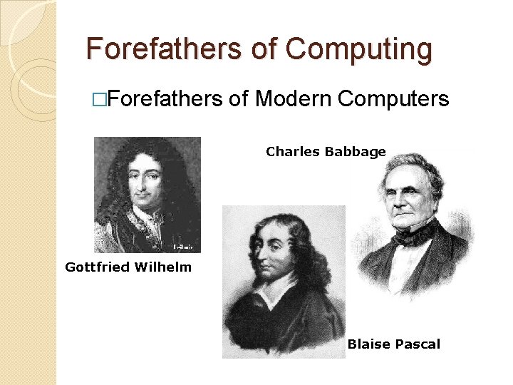 Forefathers of Computing �Forefathers of Modern Computers Charles Babbage Gottfried Wilhelm Blaise Pascal Forefathers of Computing �Forefathers of Modern Computers Charles Babbage Gottfried Wilhelm Blaise Pascal