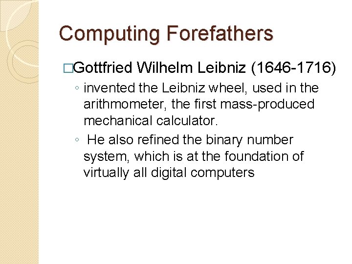 Computing Forefathers �Gottfried Wilhelm Leibniz (1646 -1716) ◦ invented the Leibniz wheel, used in Computing Forefathers �Gottfried Wilhelm Leibniz (1646 -1716) ◦ invented the Leibniz wheel, used in