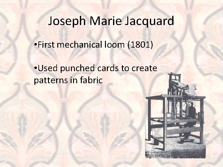 Joseph Marie Jacquard • First mechanical loom (1801) • Used punched cards to create Joseph Marie Jacquard • First mechanical loom (1801) • Used punched cards to create
