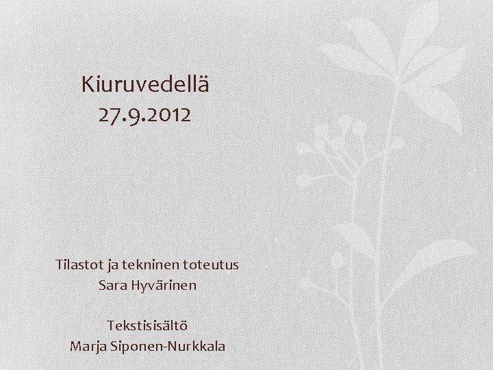 Kiuruvedellä 27. 9. 2012 Tilastot ja tekninen toteutus Sara Hyvärinen Tekstisisältö Marja Siponen-Nurkkala 