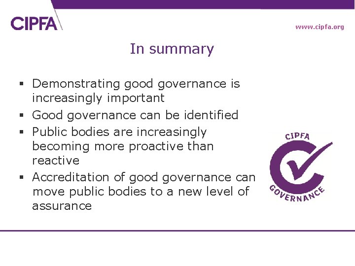 www. cipfa. org In summary § Demonstrating good governance is increasingly important § Good