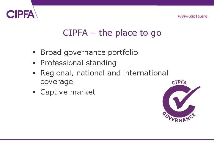 www. cipfa. org CIPFA – the place to go § Broad governance portfolio §