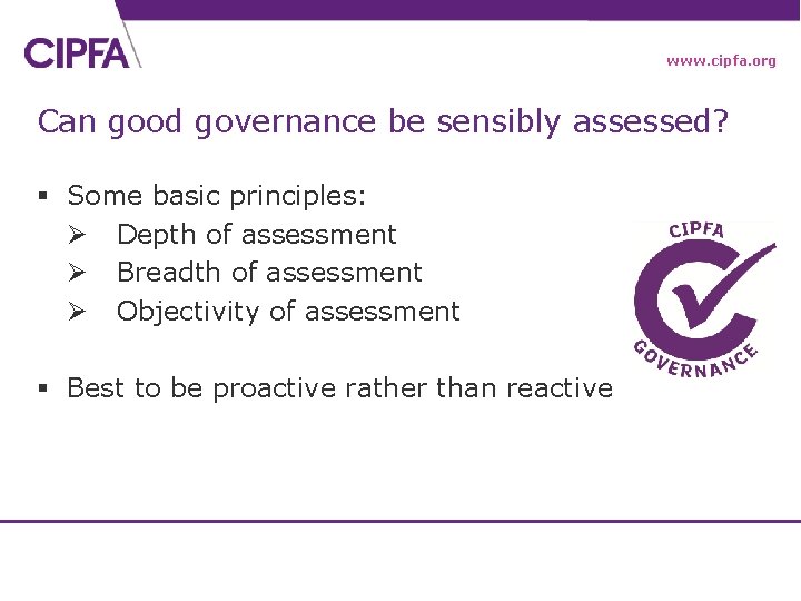 www. cipfa. org Can good governance be sensibly assessed? § Some basic principles: Ø