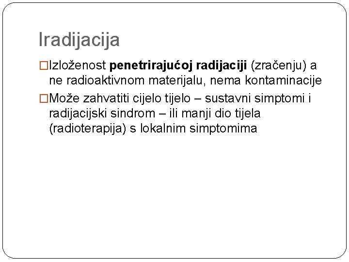 Iradijacija �Izloženost penetrirajućoj radijaciji (zračenju) a ne radioaktivnom materijalu, nema kontaminacije �Može zahvatiti cijelo
