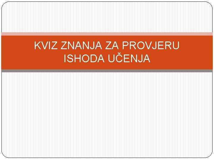 KVIZ ZNANJA ZA PROVJERU ISHODA UČENJA 