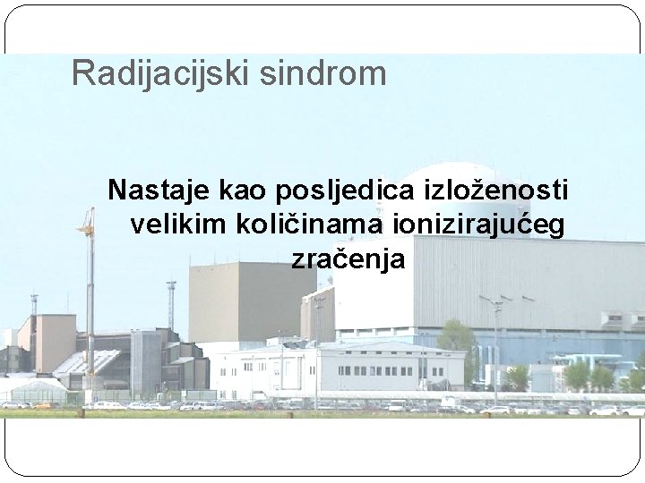 Radijacijski sindrom Nastaje kao posljedica izloženosti velikim količinama ionizirajućeg zračenja 