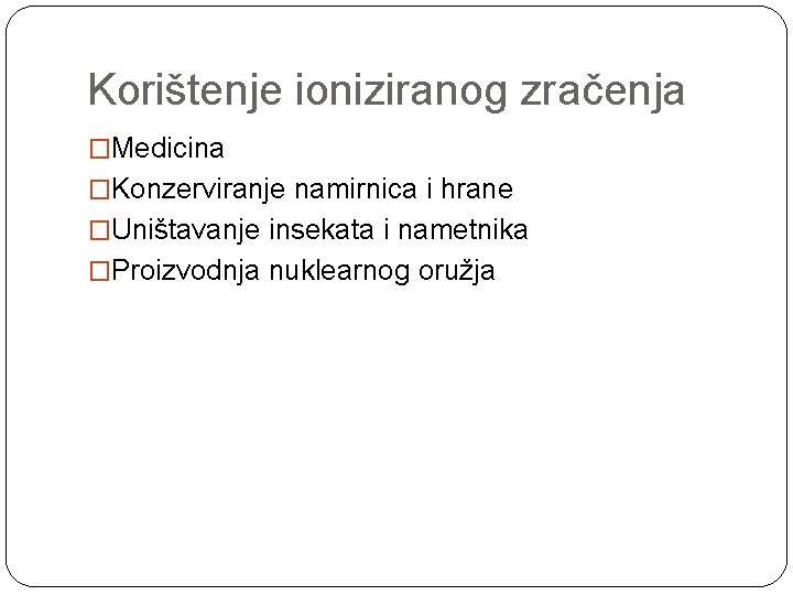 Korištenje ioniziranog zračenja �Medicina �Konzerviranje namirnica i hrane �Uništavanje insekata i nametnika �Proizvodnja nuklearnog