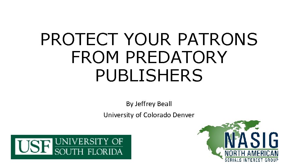 PROTECT YOUR PATRONS FROM PREDATORY PUBLISHERS By Jeffrey Beall University of Colorado Denver 