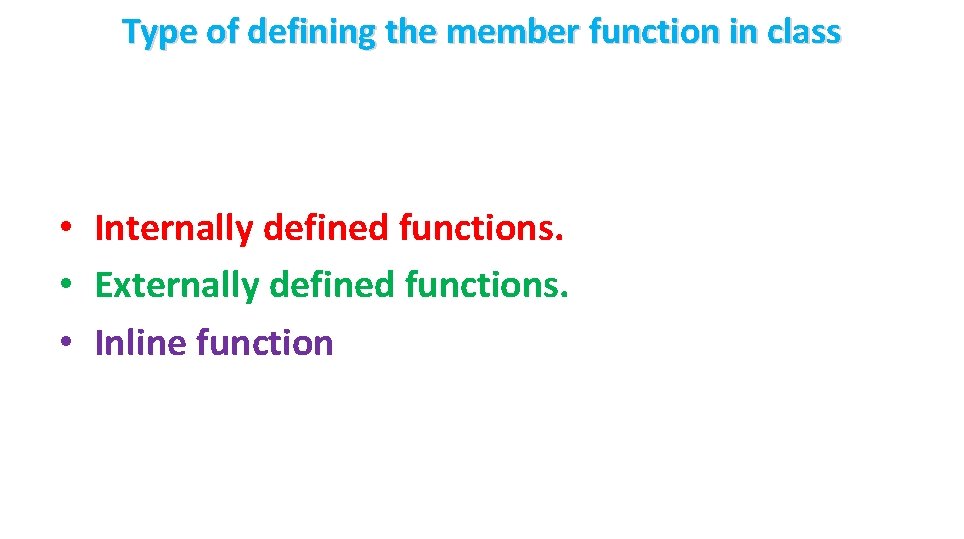 Type of defining the member function in class • Internally defined functions. • Externally