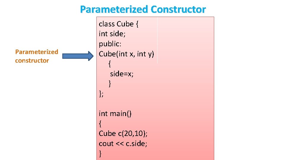 Parameterized Constructor Parameterized constructor class Cube { int side; public: Cube(int x, int y)