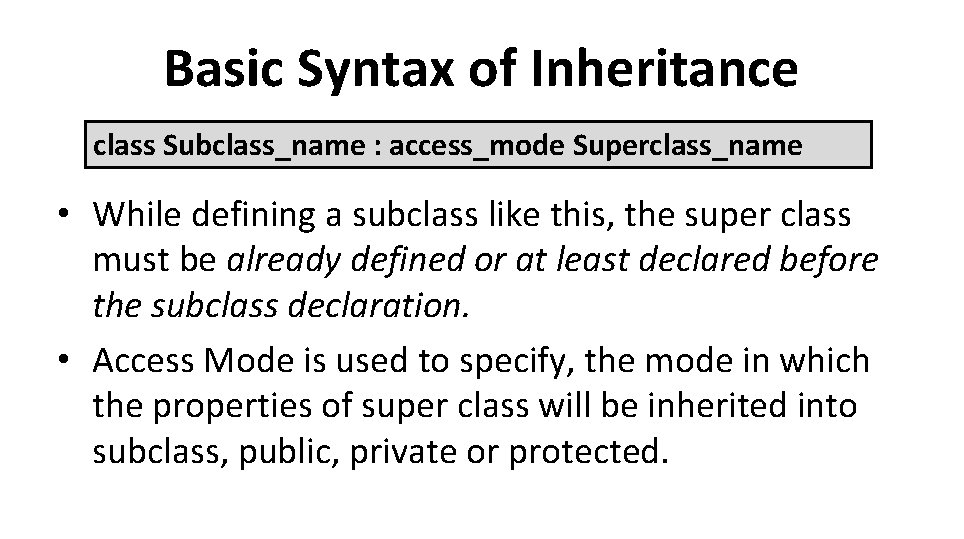 Basic Syntax of Inheritance class Subclass_name : access_mode Superclass_name • While defining a subclass