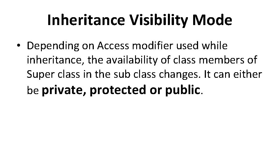 Inheritance Visibility Mode • Depending on Access modifier used while inheritance, the availability of