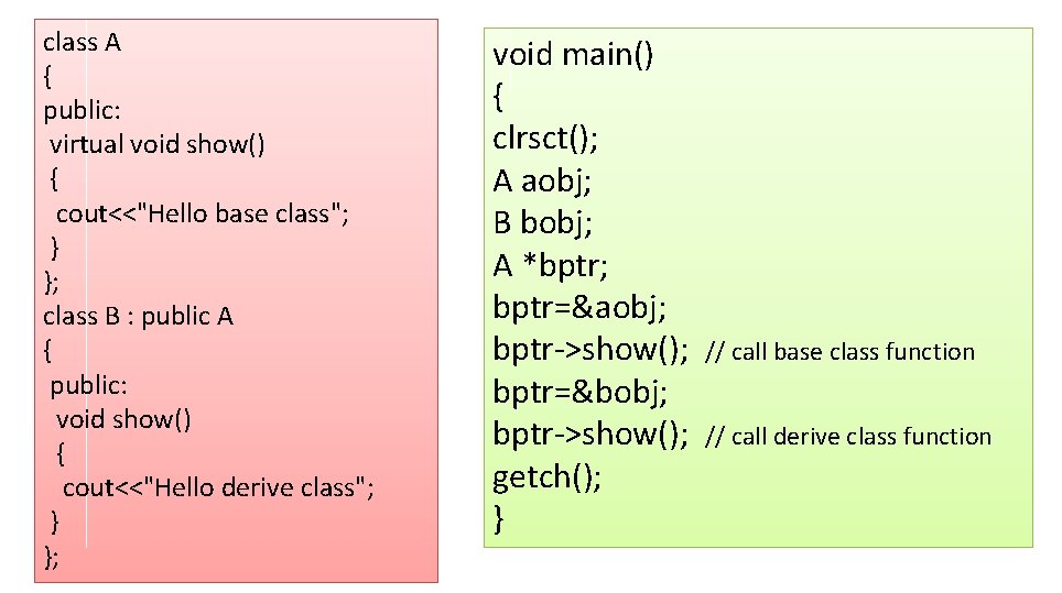 class A { public: virtual void show() { cout<<"Hello base class"; } }; class