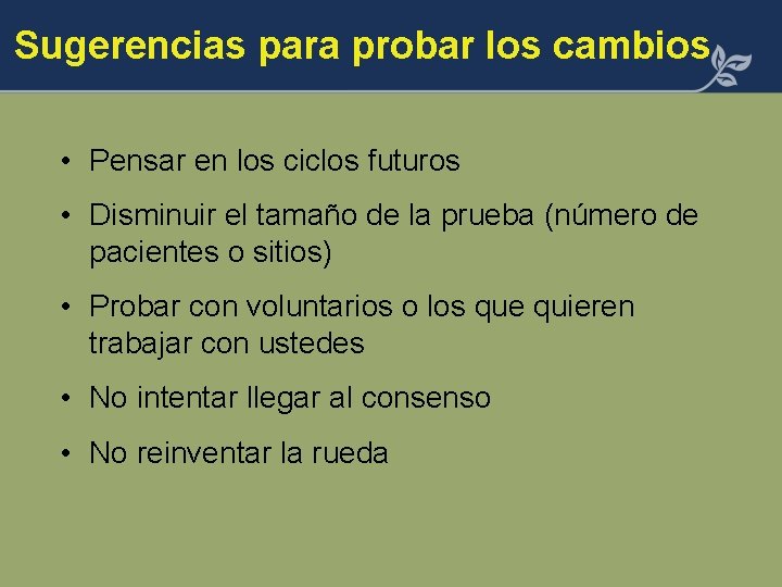 Sugerencias para probar los cambios • Pensar en los ciclos futuros • Disminuir el Sugerencias para probar los cambios • Pensar en los ciclos futuros • Disminuir el