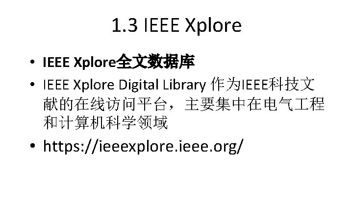 1. 3 IEEE Xplore • IEEE Xplore全文数据库 • IEEE Xplore Digital Library 作为IEEE科技文 献的在线访问平台，主要集中在电气