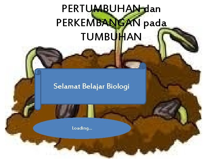 PERTUMBUHAN dan PERKEMBANGAN pada TUMBUHAN Selamat Belajar Biologi Loading. . . 