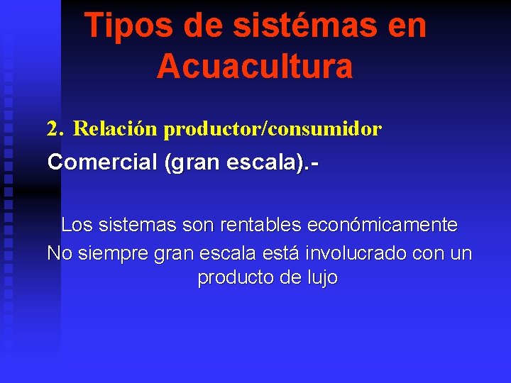 Tipos de sistémas en Acuacultura 2. Relación productor/consumidor Comercial (gran escala). Los sistemas son