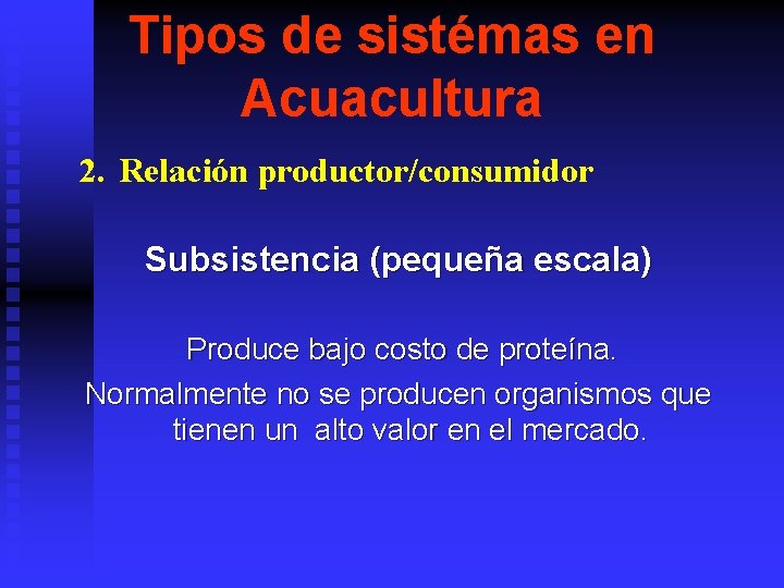 Tipos de sistémas en Acuacultura 2. Relación productor/consumidor Subsistencia (pequeña escala) Produce bajo costo