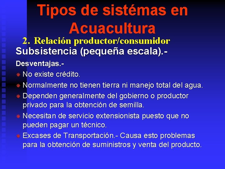 Tipos de sistémas en Acuacultura 2. Relación productor/consumidor Subsistencia (pequeña escala). - Desventajas. ¯