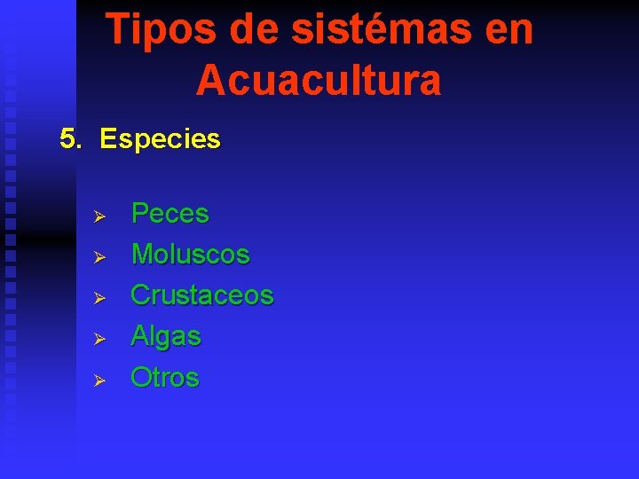 Tipos de sistémas en Acuacultura 5. Especies Ø Ø Ø Peces Moluscos Crustaceos Algas