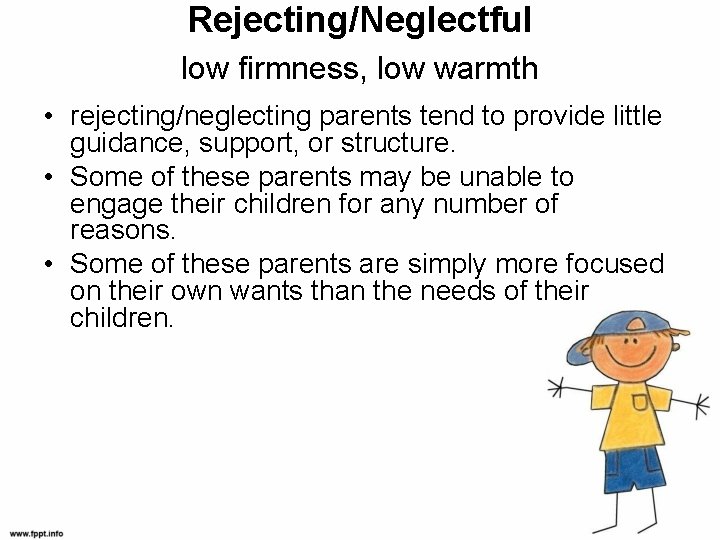 Rejecting/Neglectful low firmness, low warmth • rejecting/neglecting parents tend to provide little guidance, support,