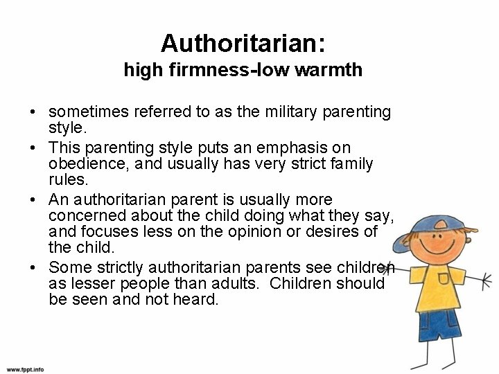 Authoritarian: high firmness-low warmth • sometimes referred to as the military parenting style. •