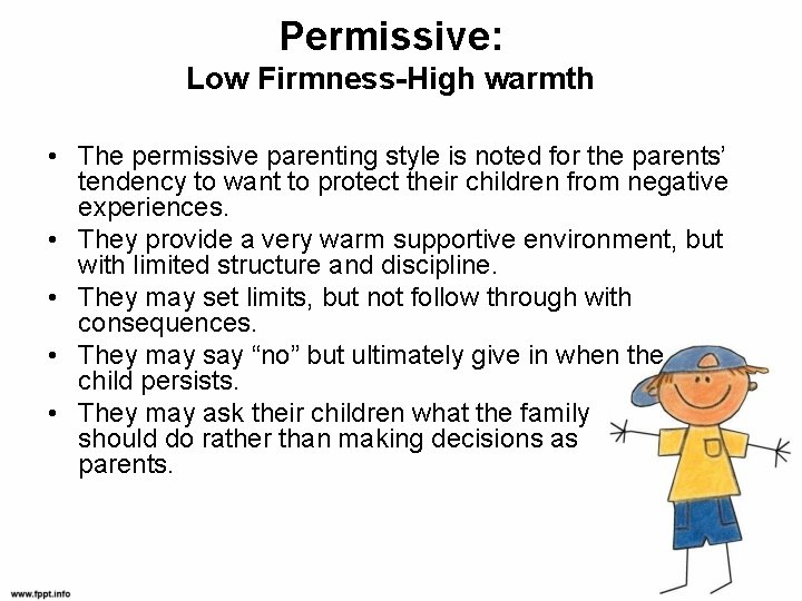 Permissive: Low Firmness-High warmth • The permissive parenting style is noted for the parents’