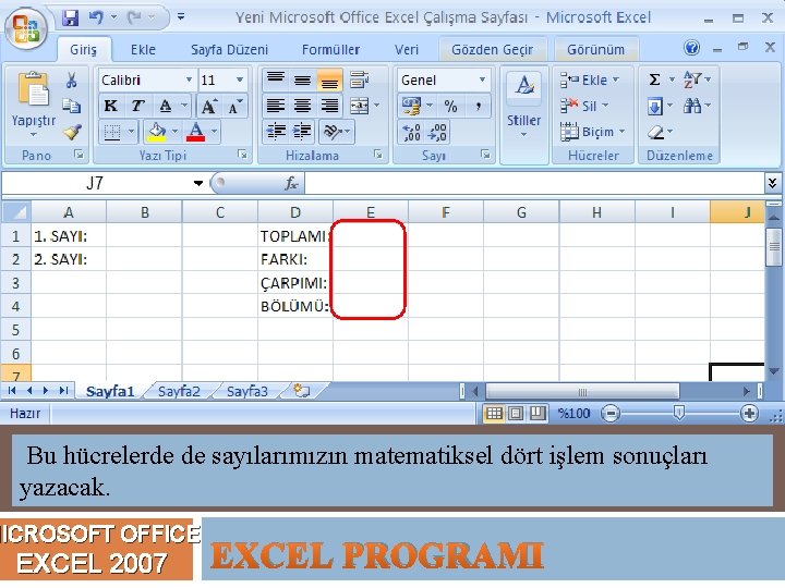 Bu hücrelerde de sayılarımızın matematiksel dört işlem sonuçları yazacak. MICROSOFT OFFICE EXCEL 2007 EXCEL