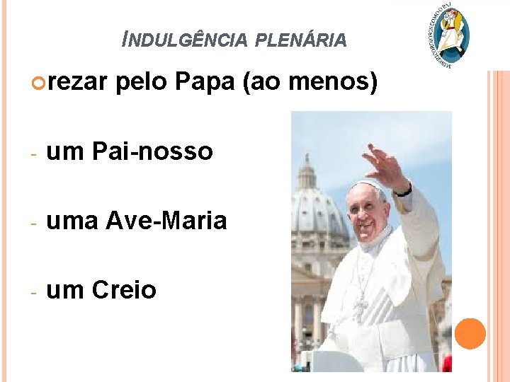 INDULGÊNCIA PLENÁRIA rezar pelo Papa (ao menos) - um Pai-nosso - uma Ave-Maria -