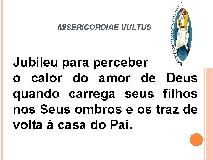 MISERICORDIAE VULTUS Jubileu para perceber o calor do amor de Deus quando carrega seus