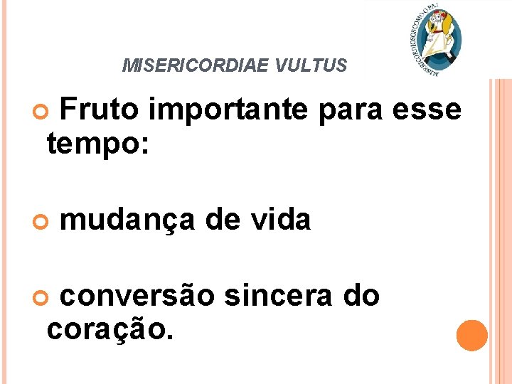 MISERICORDIAE VULTUS Fruto importante para esse tempo: mudança de vida conversão sincera do coração.