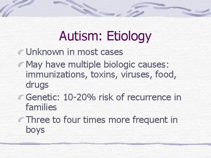 Autism: Etiology Unknown in most cases May have multiple biologic causes: immunizations, toxins, viruses,