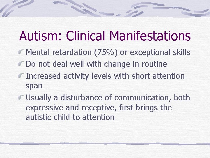 Autism: Clinical Manifestations Mental retardation (75%) or exceptional skills Do not deal well with