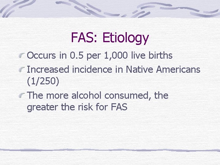 FAS: Etiology Occurs in 0. 5 per 1, 000 live births Increased incidence in