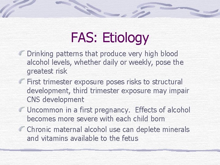 FAS: Etiology Drinking patterns that produce very high blood alcohol levels, whether daily or