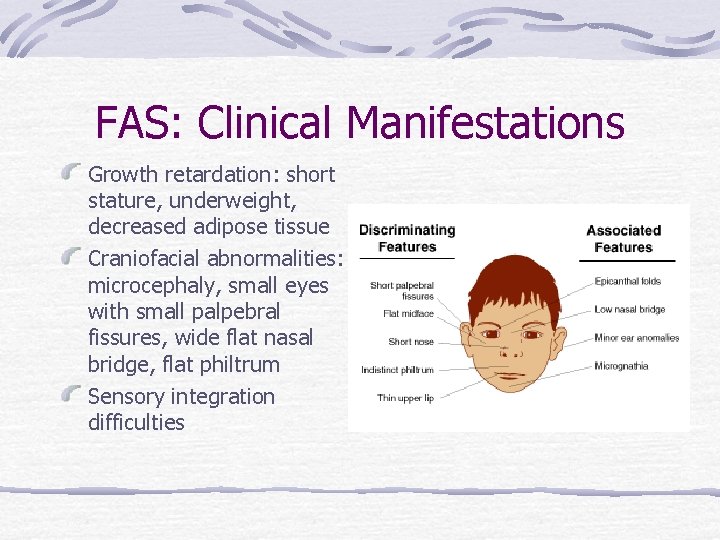 FAS: Clinical Manifestations Growth retardation: short stature, underweight, decreased adipose tissue Craniofacial abnormalities: microcephaly,