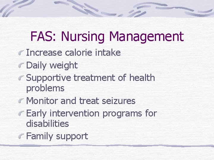 FAS: Nursing Management Increase calorie intake Daily weight Supportive treatment of health problems Monitor