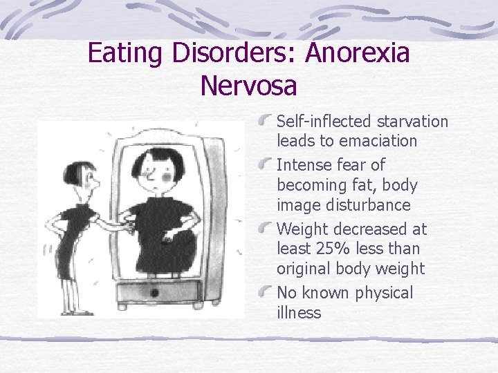 Eating Disorders: Anorexia Nervosa Self-inflected starvation leads to emaciation Intense fear of becoming fat,