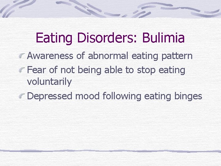 Eating Disorders: Bulimia Awareness of abnormal eating pattern Fear of not being able to