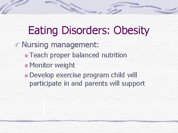 Eating Disorders: Obesity Nursing management: Teach proper balanced nutrition Monitor weight Develop exercise program