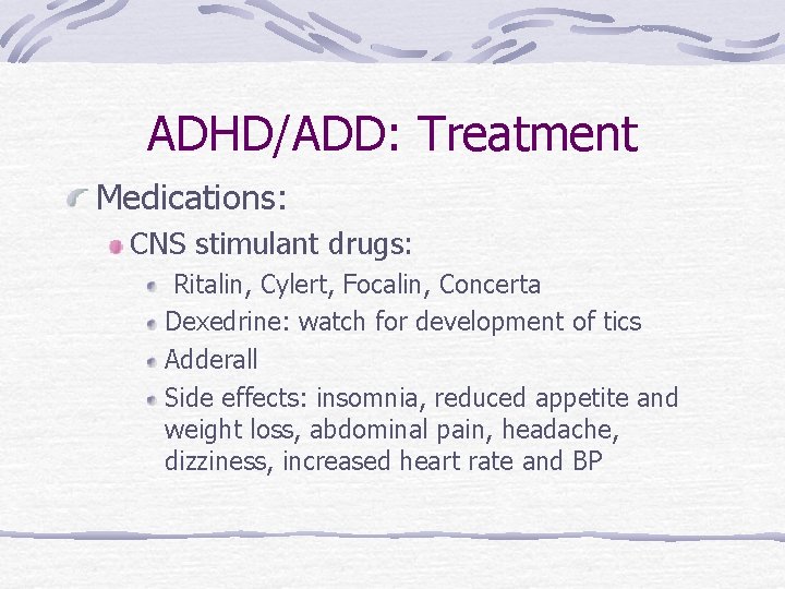 ADHD/ADD: Treatment Medications: CNS stimulant drugs: Ritalin, Cylert, Focalin, Concerta Dexedrine: watch for development