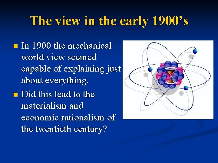 The view in the early 1900’s In 1900 the mechanical world view seemed capable