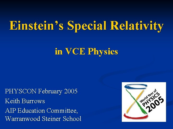 Einstein’s Special Relativity in VCE Physics PHYSCON February 2005 Keith Burrows AIP Education Committee,