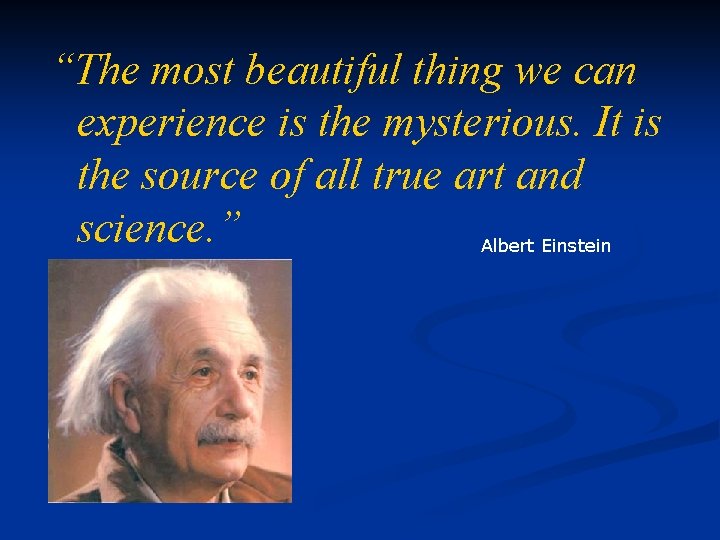 “The most beautiful thing we can experience is the mysterious. It is the source