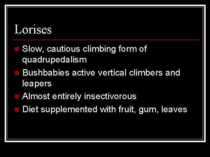 Lorises Slow, cautious climbing form of quadrupedalism n Bushbabies active vertical climbers and leapers