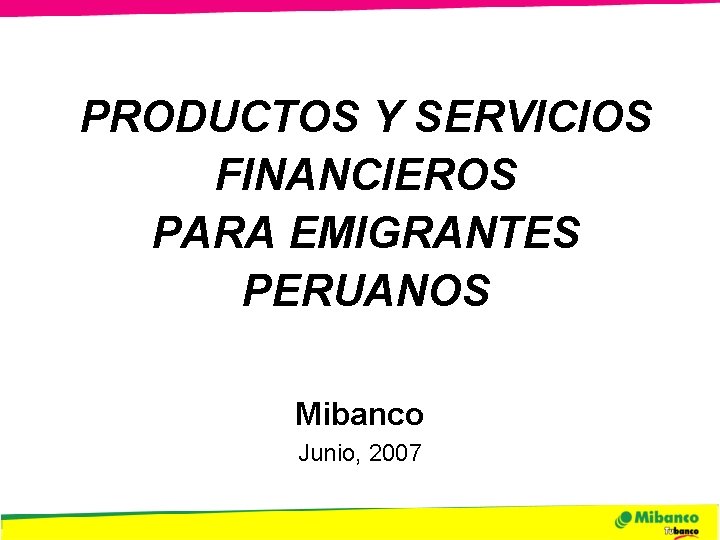 PRODUCTOS Y SERVICIOS FINANCIEROS PARA EMIGRANTES PERUANOS Mibanco Junio, 2007 